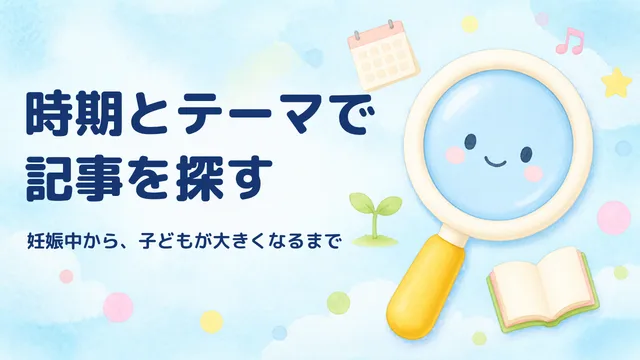 時期とテーマで記事を探す　妊娠中から、子どもが大きくなるまで